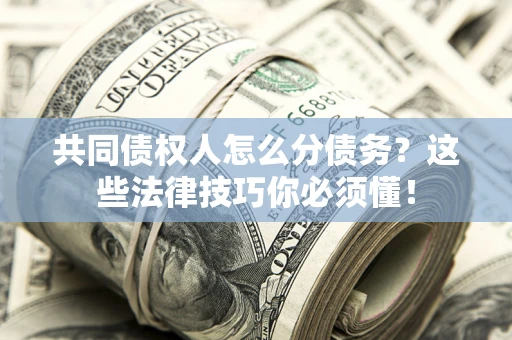 北京共同债权人怎么分债务?这些法律技巧你必须懂! 北京共同债权人怎么分债务?这些法律技巧你必须懂!