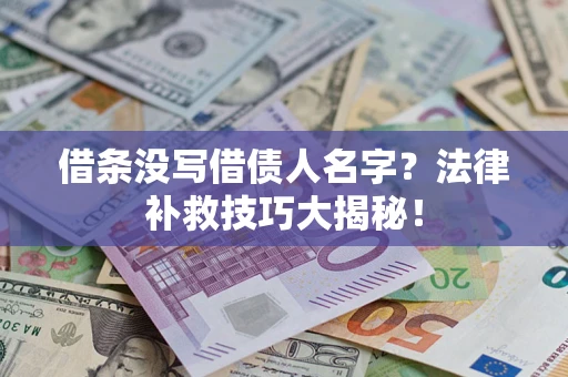 北京借条没写借债人名字?法律补救技巧大揭秘! 北京借条没写借债人名字?法律补救技巧大揭秘!