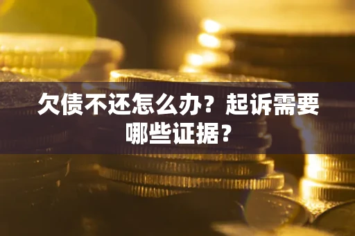 北京欠债不还怎么办?起诉需要哪些证据? 北京欠债不还怎么办?起诉需要哪些证据?