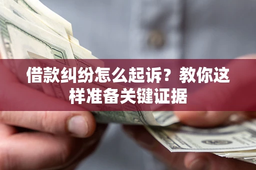 北京借款纠纷怎么起诉?教你这样准备关键证据 北京借款纠纷怎么起诉?教你这样准备关键证据