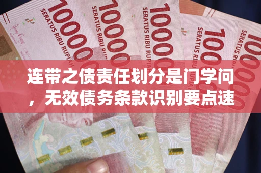 北京连带之债责任划分是门学问,无效债务条款识别要点速递! 北京连带之债责任划分是门学问,无效债务条款识别要点速递!