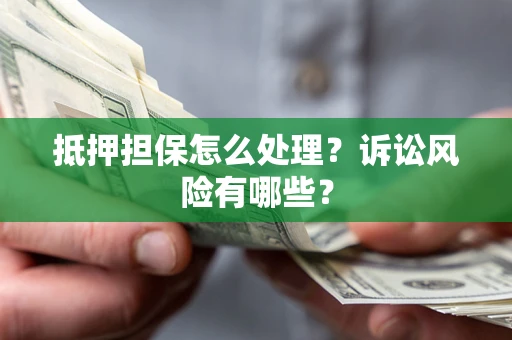 北京抵押担保怎么处理?诉讼风险有哪些? 北京抵押担保怎么处理?诉讼风险有哪些?