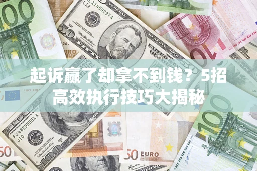 北京起诉赢了却拿不到钱?5招高效执行技巧大揭秘 北京起诉赢了却拿不到钱?5招高效执行技巧大揭秘
