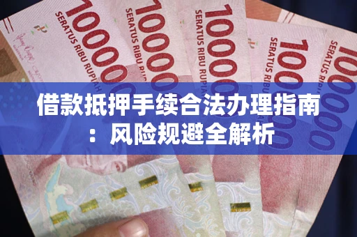 北京借款抵押手续合法办理指南:风险规避全解析 北京借款抵押手续合法办理指南:风险规避全解析