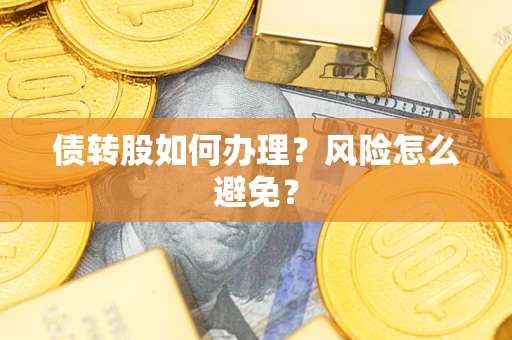 北京债转股如何办理?风险怎么避免? 北京债转股如何办理?风险怎么避免?