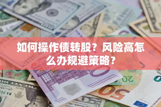 北京如何操作债转股?风险高怎么办规避策略? 北京如何操作债转股?风险高怎么办规避策略?