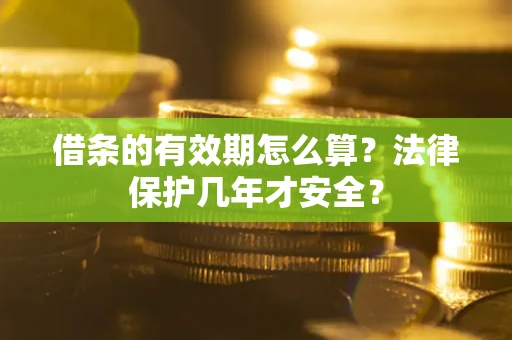 北京借条的有效期怎么算?法律保护几年才安全? 北京借条的有效期怎么算?法律保护几年才安全?