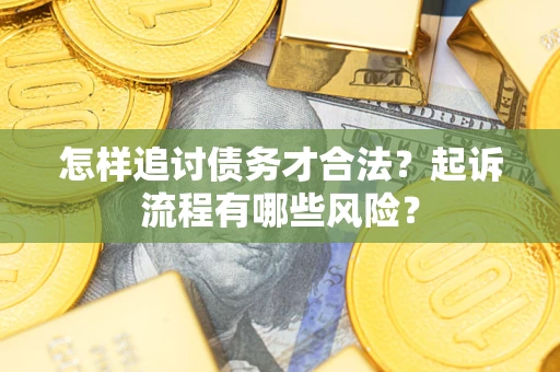 北京怎样追讨债务才合法?起诉流程有哪些风险? 北京怎样追讨债务才合法?起诉流程有哪些风险?