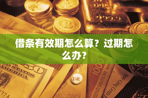 北京借条有效期怎么算?过期怎么办? 北京借条有效期怎么算?过期怎么办?