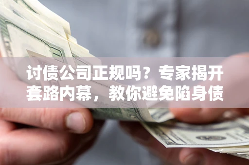 北京讨债公司正规吗?专家揭开套路内幕,教你避免陷身债坑 北京讨债公司正规吗?专家揭开套路内幕,教你避免陷身债坑