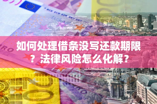 北京如何处理借条没写还款期限?法律风险怎么化解? 北京如何处理借条没写还款期限?法律风险怎么化解?