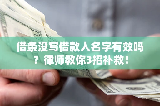 北京借条没写借款人名字有效吗?律师教你3招补救! 北京借条没写借款人名字有效吗?律师教你3招补救!