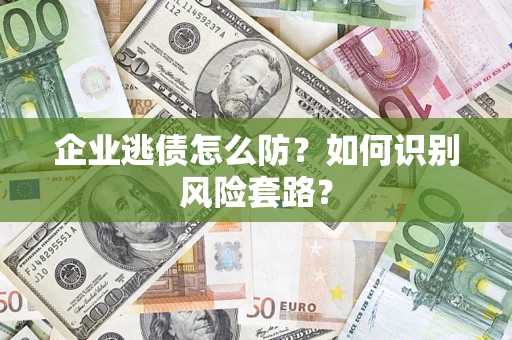 北京企业逃债怎么防?如何识别风险套路? 北京企业逃债怎么防?如何识别风险套路?