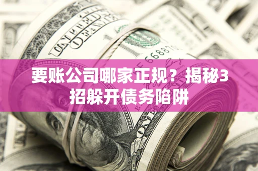 北京要账公司哪家正规?揭秘3招躲开债务陷阱 北京要账公司哪家正规?揭秘3招躲开债务陷阱