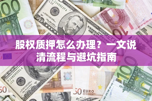北京股权质押怎么办理?一文说清流程与避坑指南 北京股权质押怎么办理?一文说清流程与避坑指南