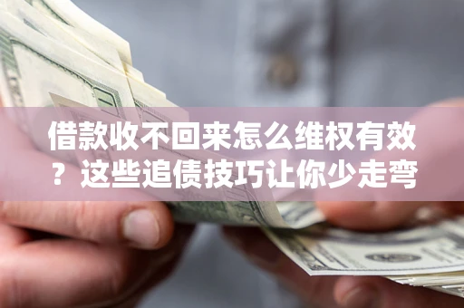 北京借款收不回来怎么维权有效?这些追债技巧让你少走弯路 北京借款收不回来怎么维权有效?这些追债技巧让你少走弯路