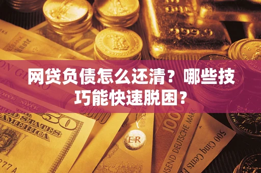 北京网贷负债怎么还清?哪些技巧能快速脱困? 北京网贷负债怎么还清?哪些技巧能快速脱困?