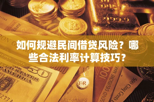 北京如何规避民间借贷风险?哪些合法利率计算技巧? 北京如何规避民间借贷风险?哪些合法利率计算技巧?