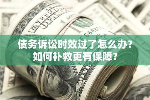 北京债务诉讼时效过了怎么办?如何补救更有保障? 北京债务诉讼时效过了怎么办?如何补救更有保障?