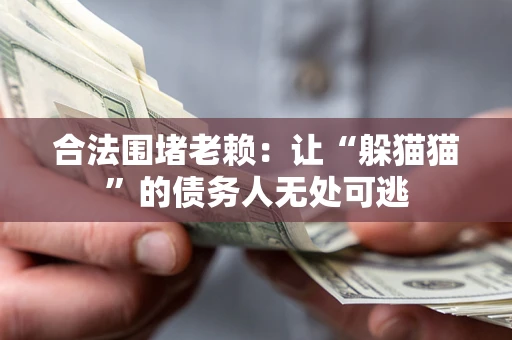 北京合法围堵老赖:让“躲猫猫”的债务人无处可逃 北京合法围堵老赖:让“躲猫猫”的债务人无处可逃