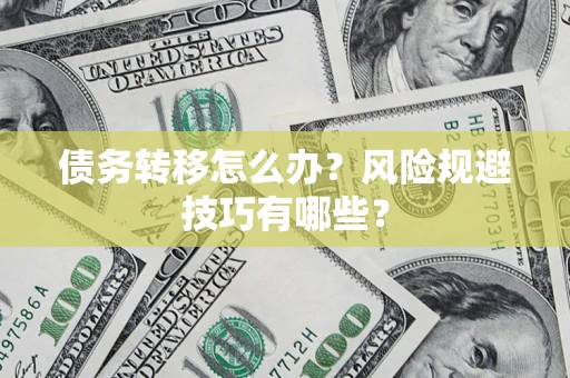 北京债务转移怎么办?风险规避技巧有哪些? 北京债务转移怎么办?风险规避技巧有哪些?